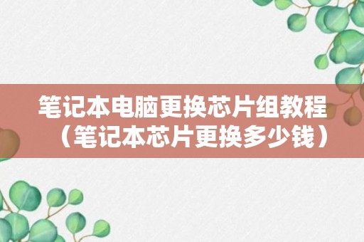 笔记本电脑更换芯片组教程（笔记本芯片更换多少钱）