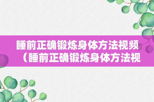 睡前正确锻炼身体方法视频（睡前正确锻炼身体方法视频讲解）