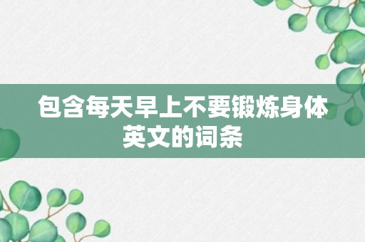 包含每天早上不要锻炼身体英文的词条