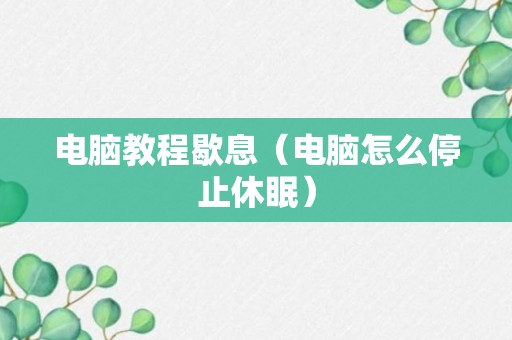 电脑教程歇息（电脑怎么停止休眠）