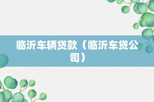 临沂车辆贷款（临沂车贷公司）