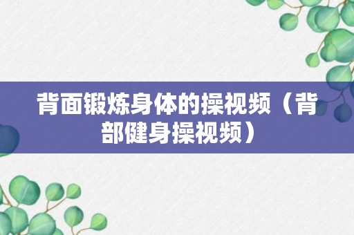 背面锻炼身体的操视频（背部健身操视频）