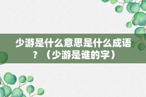 少游是什么意思是什么成语？（少游是谁的字）