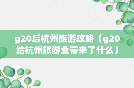 g20后杭州旅游攻略（g20给杭州旅游业带来了什么）