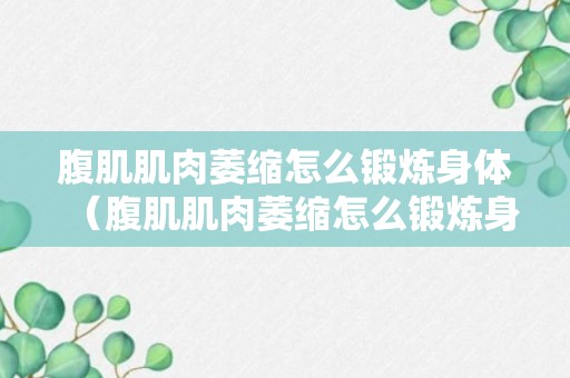 腹肌肌肉萎缩怎么锻炼身体（腹肌肌肉萎缩怎么锻炼身体图片）