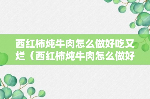 西红柿炖牛肉怎么做好吃又烂（西红柿炖牛肉怎么做好吃又烂牛肉能放大蒜吗）