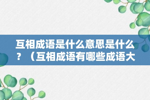 互相成语是什么意思是什么？（互相成语有哪些成语大全）