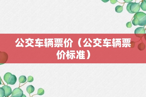 公交车辆票价（公交车辆票价标准）