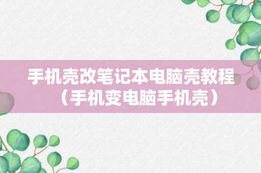 手机壳改笔记本电脑壳教程（手机变电脑手机壳）