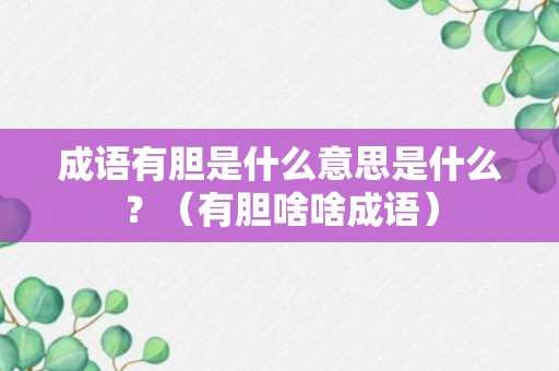 成语有胆是什么意思是什么？（有胆啥啥成语）