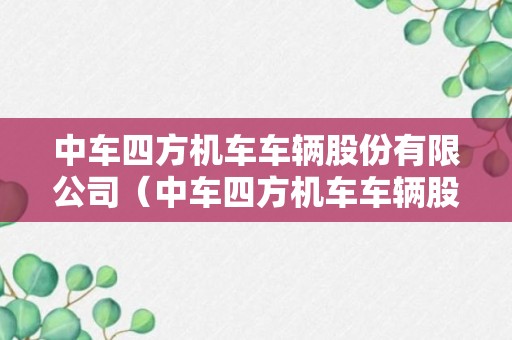 中车四方机车车辆股份有限公司（中车四方机车车辆股份有限公司招聘）