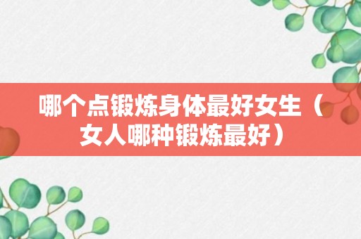 哪个点锻炼身体最好女生（女人哪种锻炼最好）