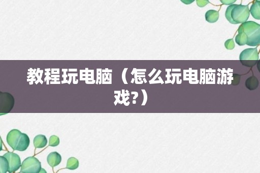 教程玩电脑（怎么玩电脑游戏?）