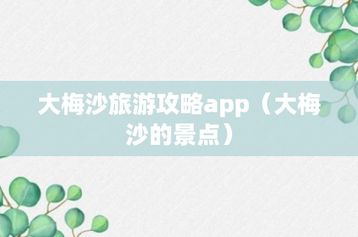 大梅沙旅游攻略app（大梅沙的景点）