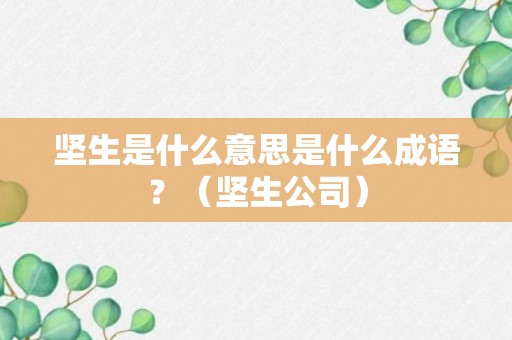 坚生是什么意思是什么成语？（坚生公司）