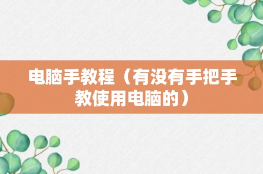 电脑手教程（有没有手把手教使用电脑的）