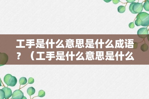 工手是什么意思是什么成语？（工手是什么意思是什么成语怎么说）