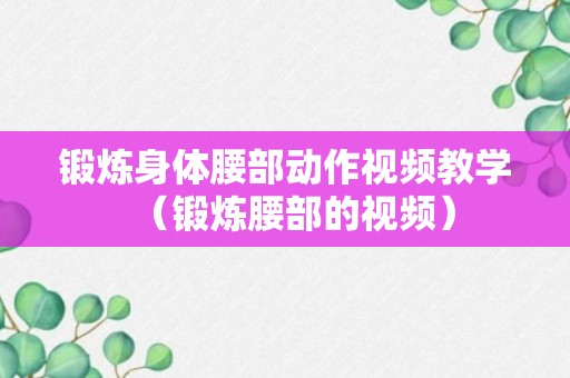 锻炼身体腰部动作视频教学（锻炼腰部的视频）