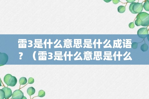 雷3是什么意思是什么成语？（雷3是什么意思是什么成语怎么说）