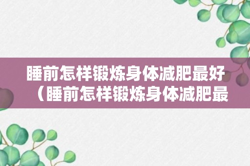 睡前怎样锻炼身体减肥最好（睡前怎样锻炼身体减肥最好呢）