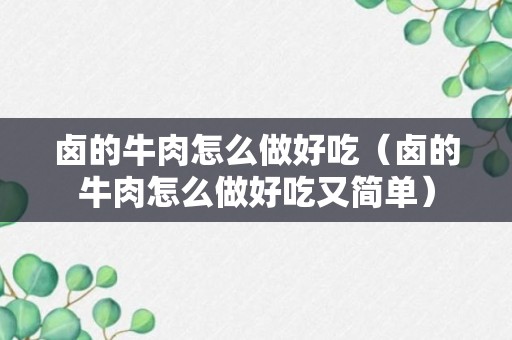 卤的牛肉怎么做好吃（卤的牛肉怎么做好吃又简单）