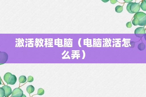 激活教程电脑（电脑激活怎么弄）