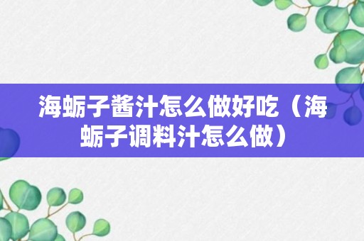 海蛎子酱汁怎么做好吃（海蛎子调料汁怎么做）