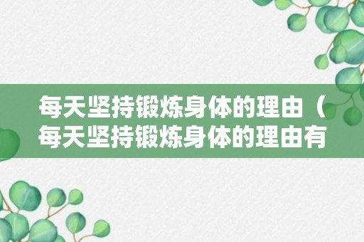 每天坚持锻炼身体的理由（每天坚持锻炼身体的理由有哪些）