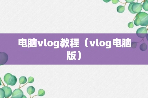 电脑vlog教程（vlog电脑版）