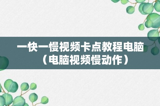 一快一慢视频卡点教程电脑（电脑视频慢动作）