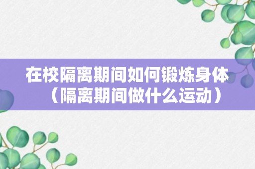 在校隔离期间如何锻炼身体（隔离期间做什么运动）