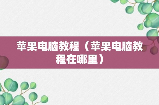 苹果电脑教程（苹果电脑教程在哪里）