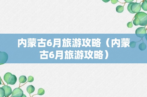 内蒙古6月旅游攻略（内蒙古6月旅游攻略）