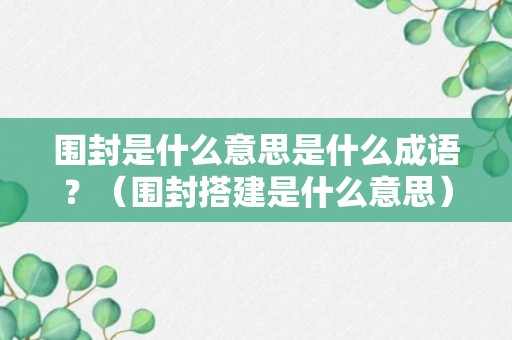 围封是什么意思是什么成语？（围封搭建是什么意思）