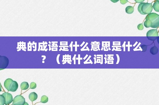 典的成语是什么意思是什么？（典什么词语）