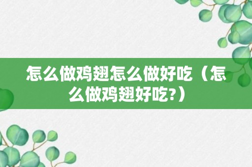 怎么做鸡翅怎么做好吃（怎么做鸡翅好吃?）