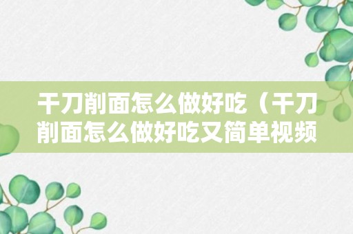 干刀削面怎么做好吃（干刀削面怎么做好吃又简单视频教程）