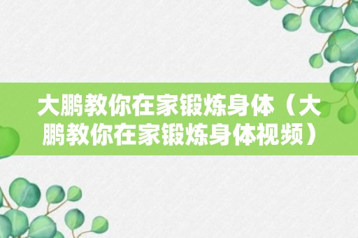 大鹏教你在家锻炼身体（大鹏教你在家锻炼身体视频）