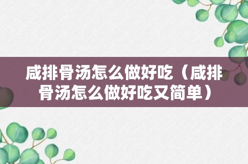 咸排骨汤怎么做好吃（咸排骨汤怎么做好吃又简单）