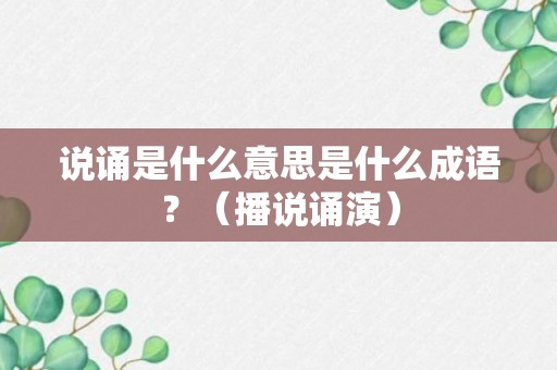 说诵是什么意思是什么成语？（播说诵演）