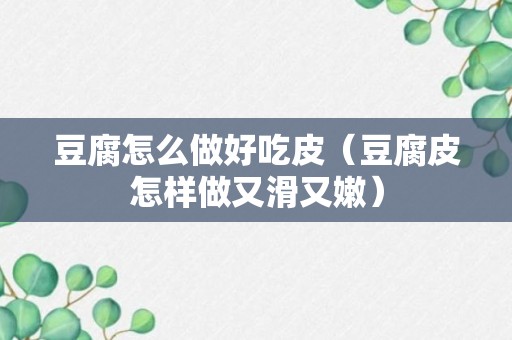 豆腐怎么做好吃皮（豆腐皮怎样做又滑又嫩）