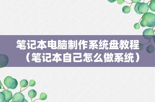 笔记本电脑制作系统盘教程（笔记本自己怎么做系统）