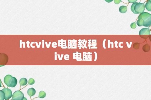 htcvive电脑教程（htc vive 电脑）