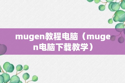 mugen教程电脑（mugen电脑下载教学）