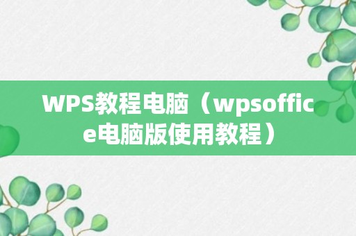 WPS教程电脑（wpsoffice电脑版使用教程）