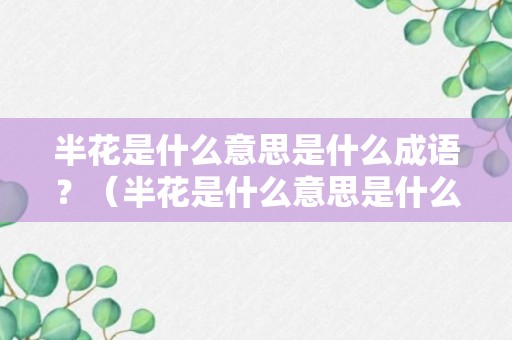 半花是什么意思是什么成语？（半花是什么意思是什么成语解释）