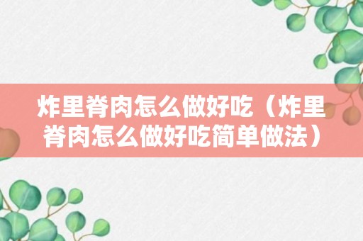 炸里脊肉怎么做好吃（炸里脊肉怎么做好吃简单做法）