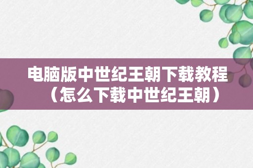 电脑版中世纪王朝下载教程（怎么下载中世纪王朝）