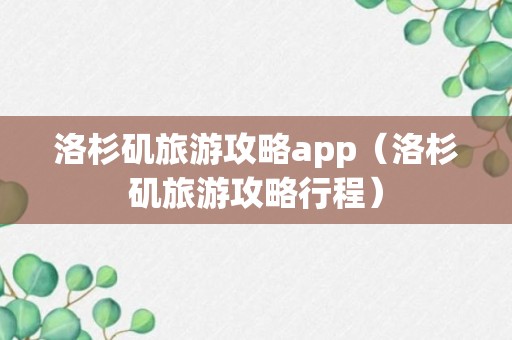 洛杉矶旅游攻略app（洛杉矶旅游攻略行程）