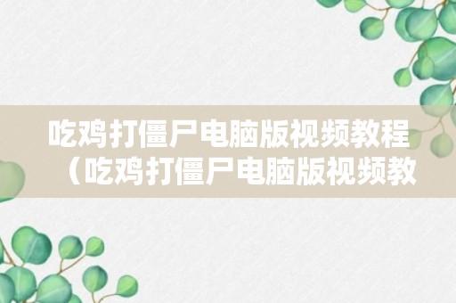 吃鸡打僵尸电脑版视频教程（吃鸡打僵尸电脑版视频教程下载）